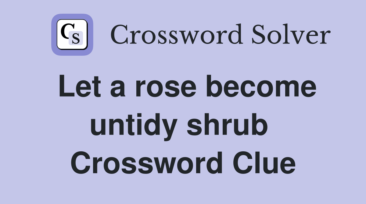 Let a rose become untidy shrub  Crossword Clue