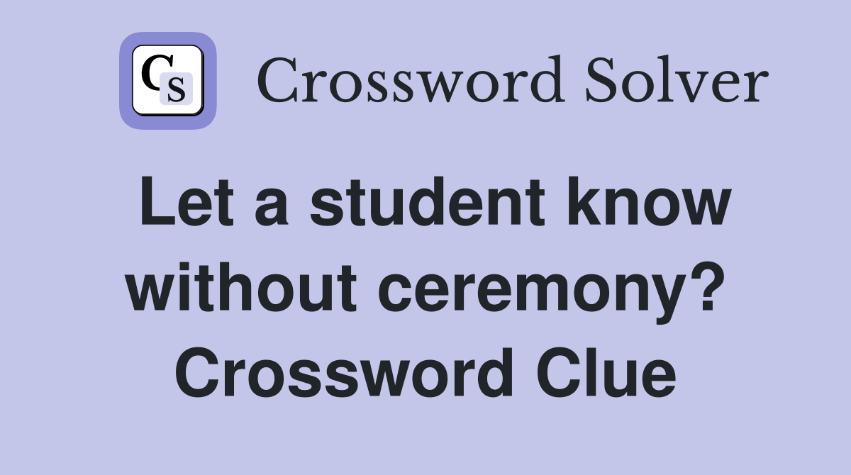 Let a student know without ceremony? Crossword Clue
