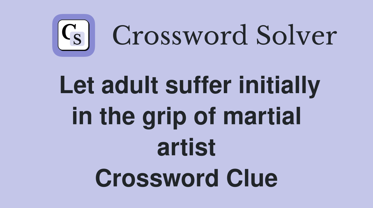 Let adult suffer initially in the grip of martial artist Crossword Clue