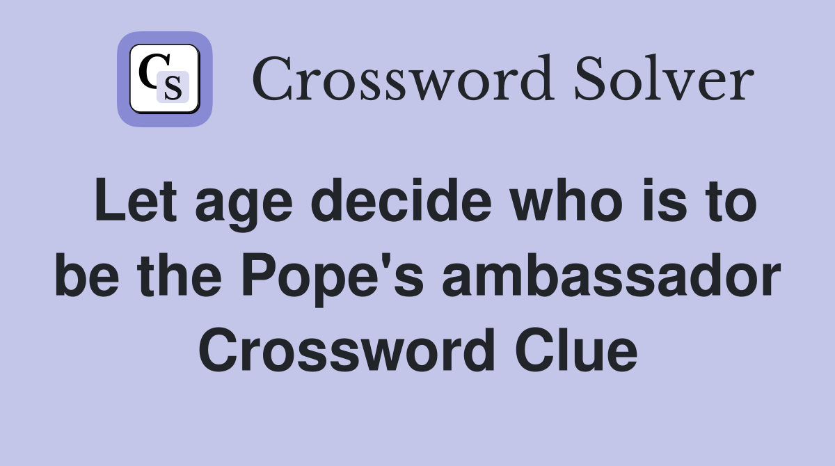 Let age decide who is to be the Pope's ambassador Crossword Clue