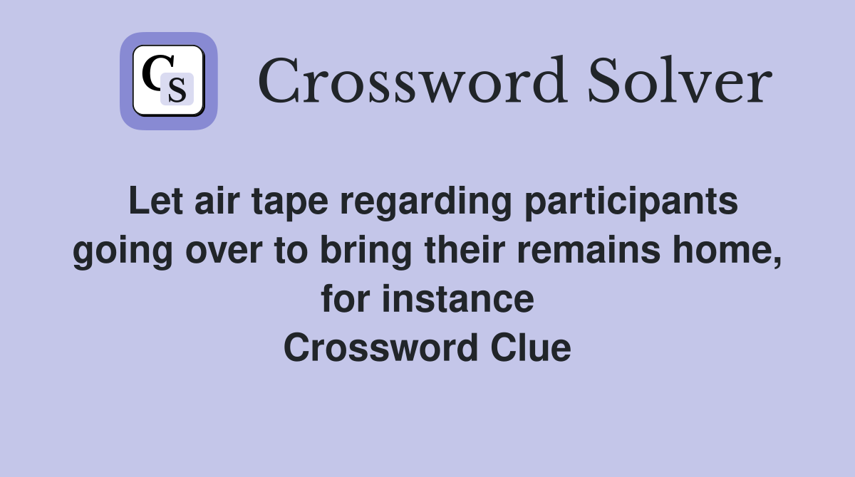 Let air tape regarding participants going over to bring their remains home, for instance Crossword Clue