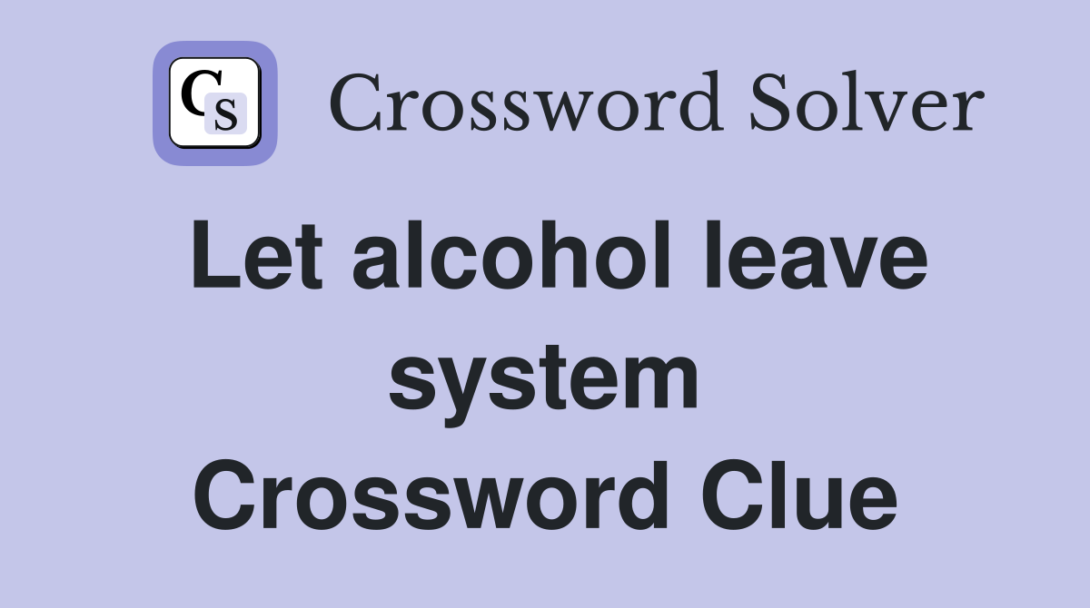 Let alcohol leave system Crossword Clue