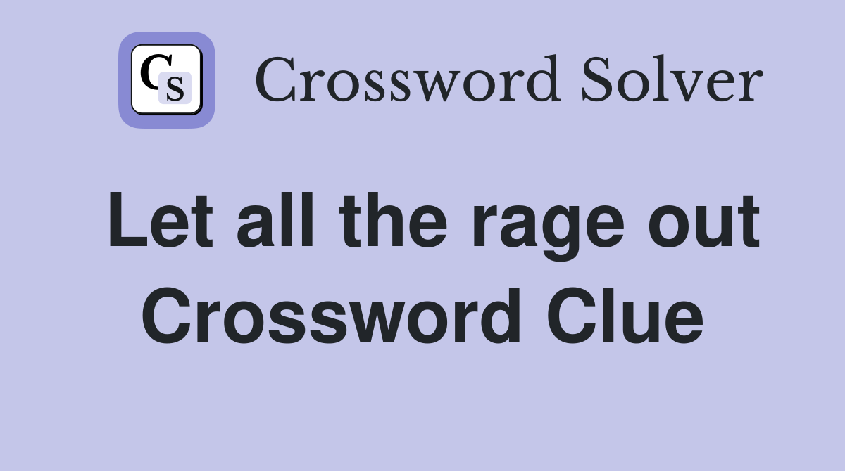 Let all the rage out Crossword Clue