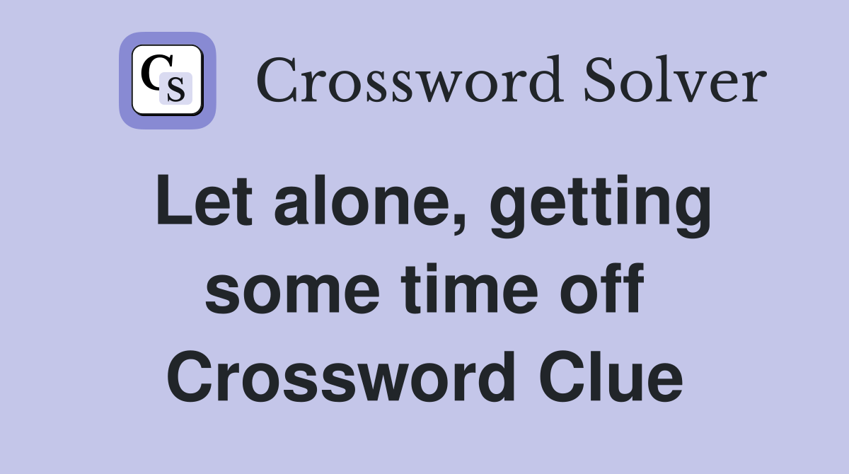 Let alone, getting some time off Crossword Clue