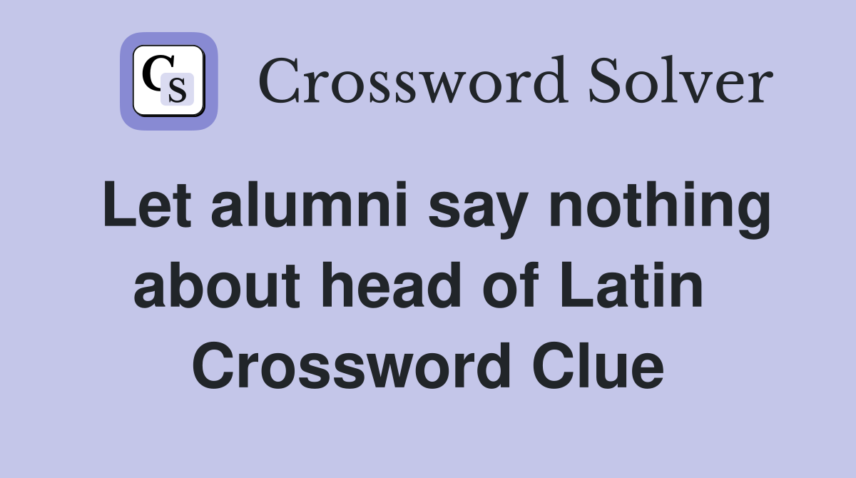 Let alumni say nothing about head of Latin  Crossword Clue