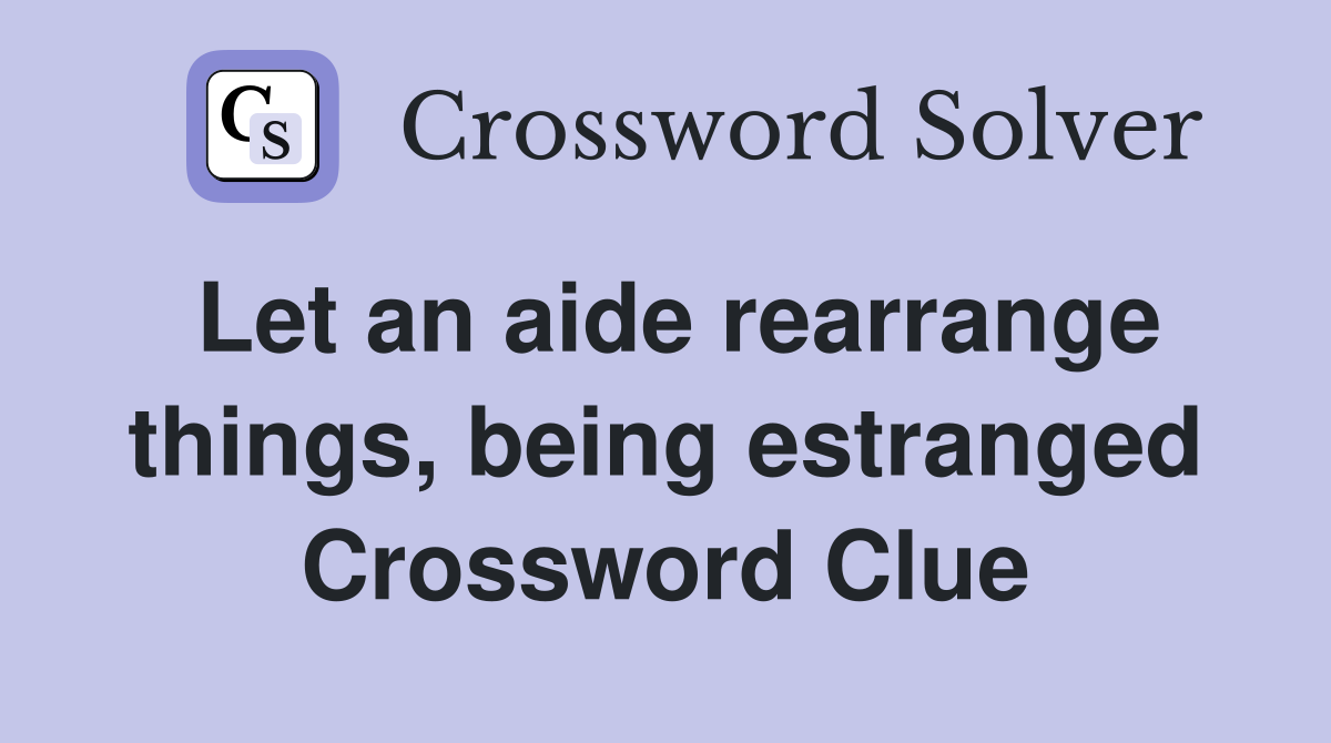 Let an aide rearrange things, being estranged Crossword Clue
