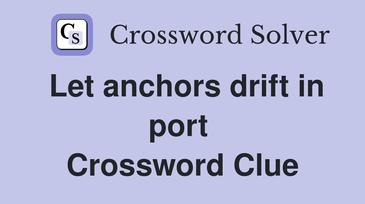 Let anchors drift in port  Crossword Clue