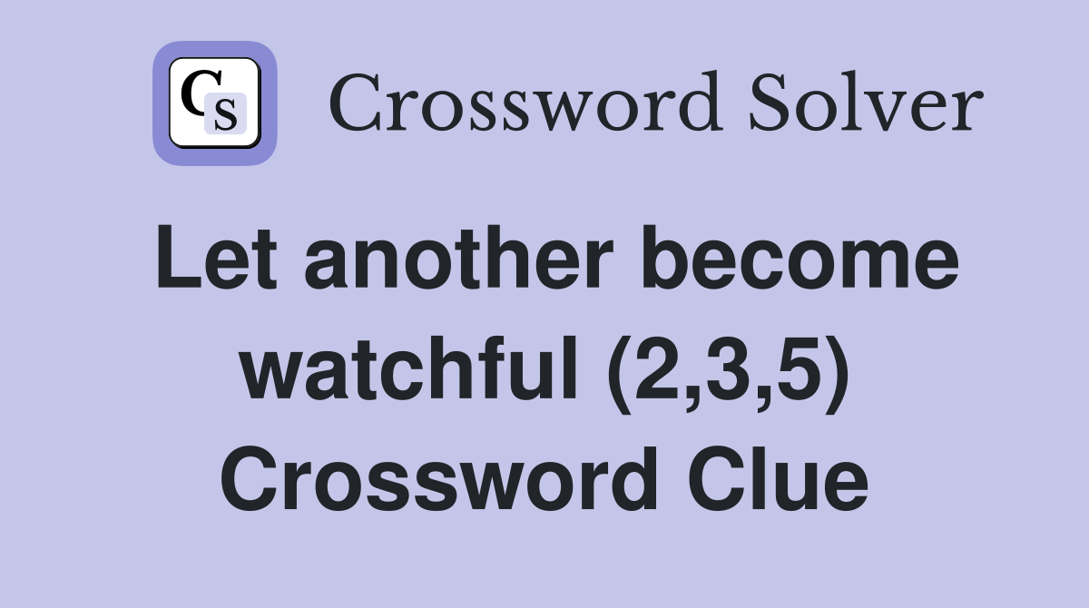 Let another become watchful (2,3,5) Crossword Clue