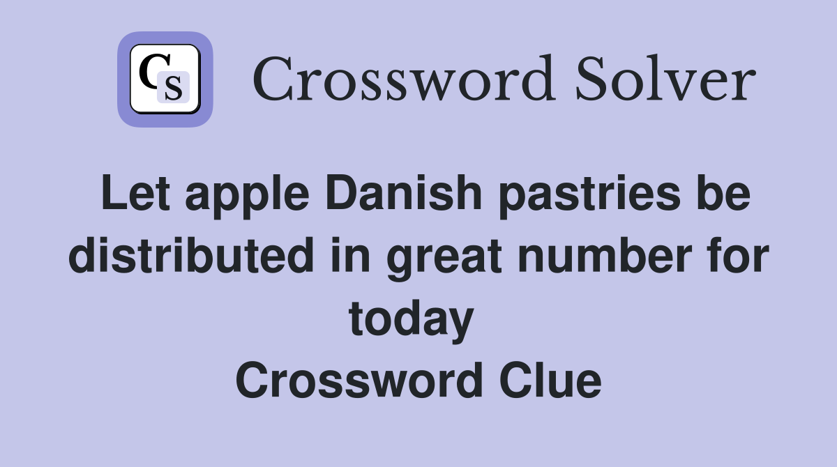 Let apple Danish pastries be distributed in great number for today  Crossword Clue