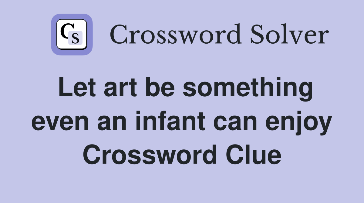 Let art be something even an infant can enjoy Crossword Clue