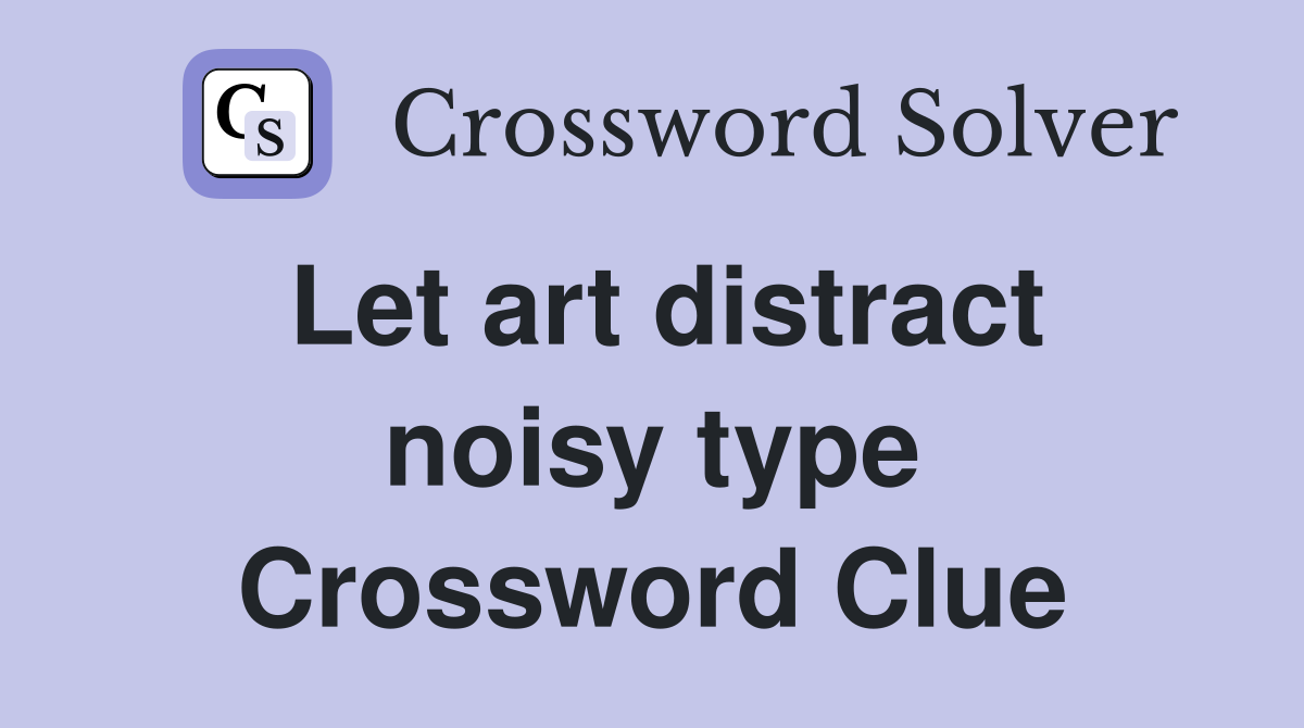 Let art distract noisy type Crossword Clue