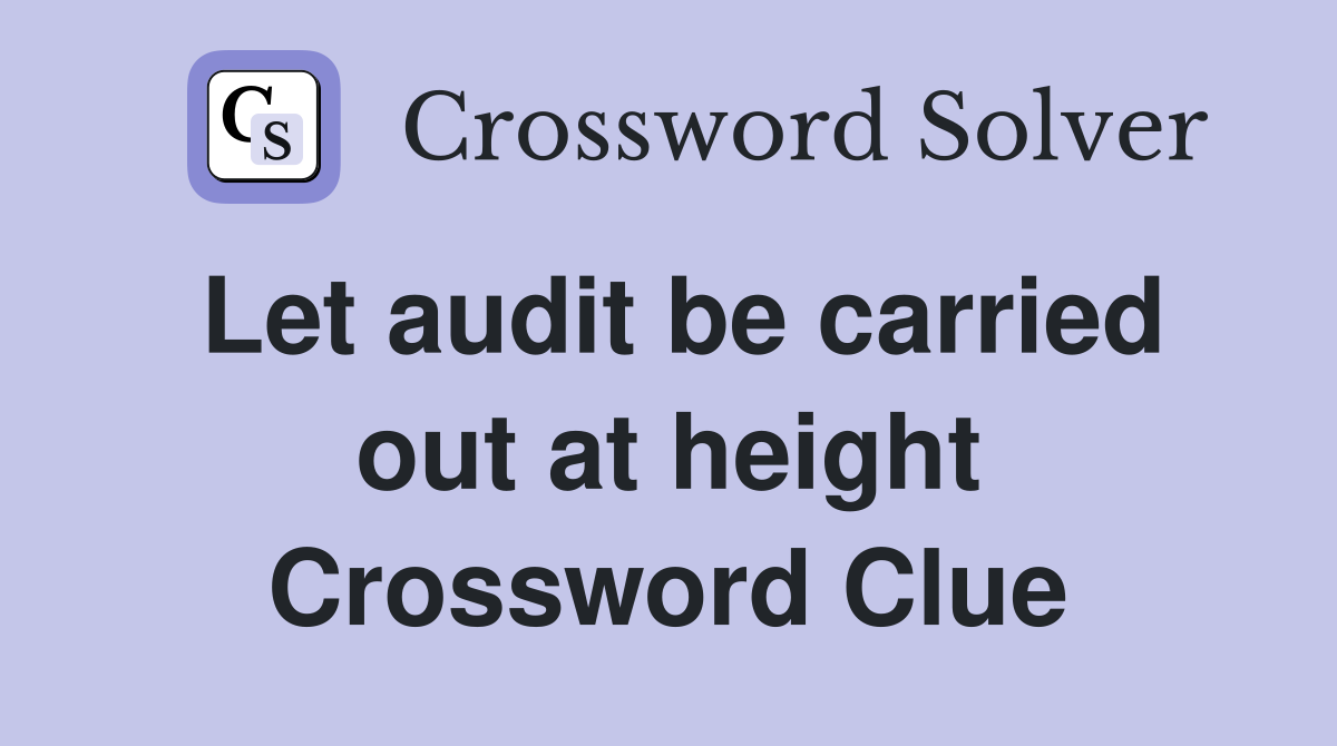 Let audit be carried out at height Crossword Clue