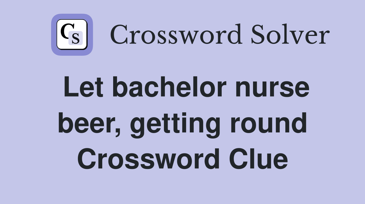 Let bachelor nurse beer, getting round Crossword Clue