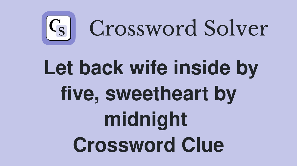 Let back wife inside by five, sweetheart by midnight  Crossword Clue