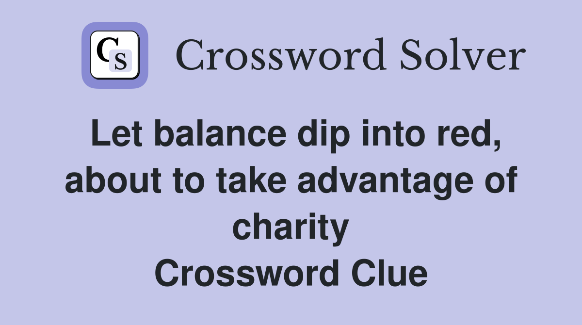 Let balance dip into red, about to take advantage of charity Crossword Clue