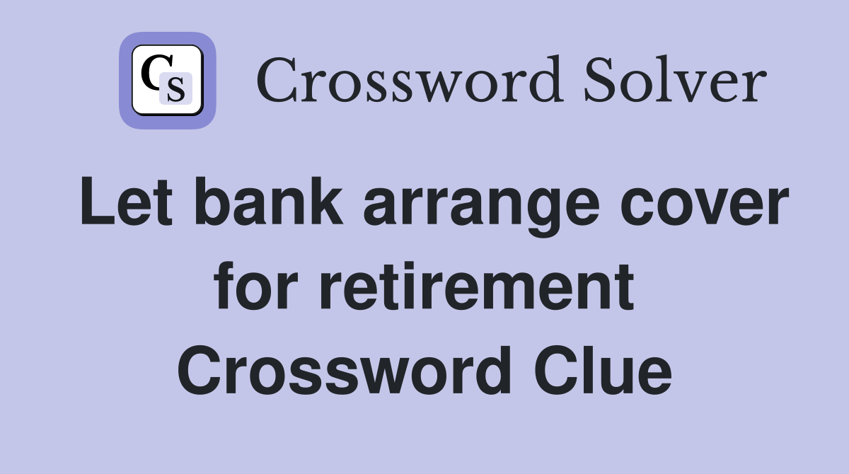 Let bank arrange cover for retirement Crossword Clue