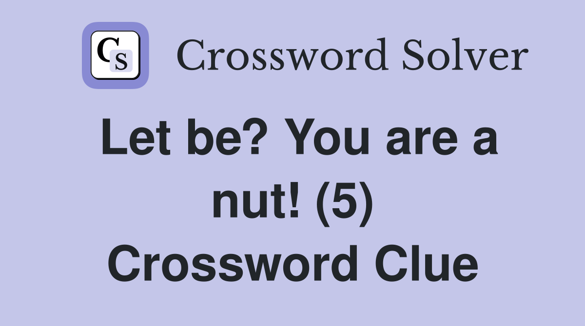 Let be? You are a nut! (5) Crossword Clue