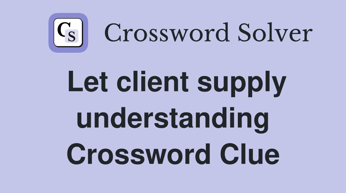 Let client supply understanding Crossword Clue