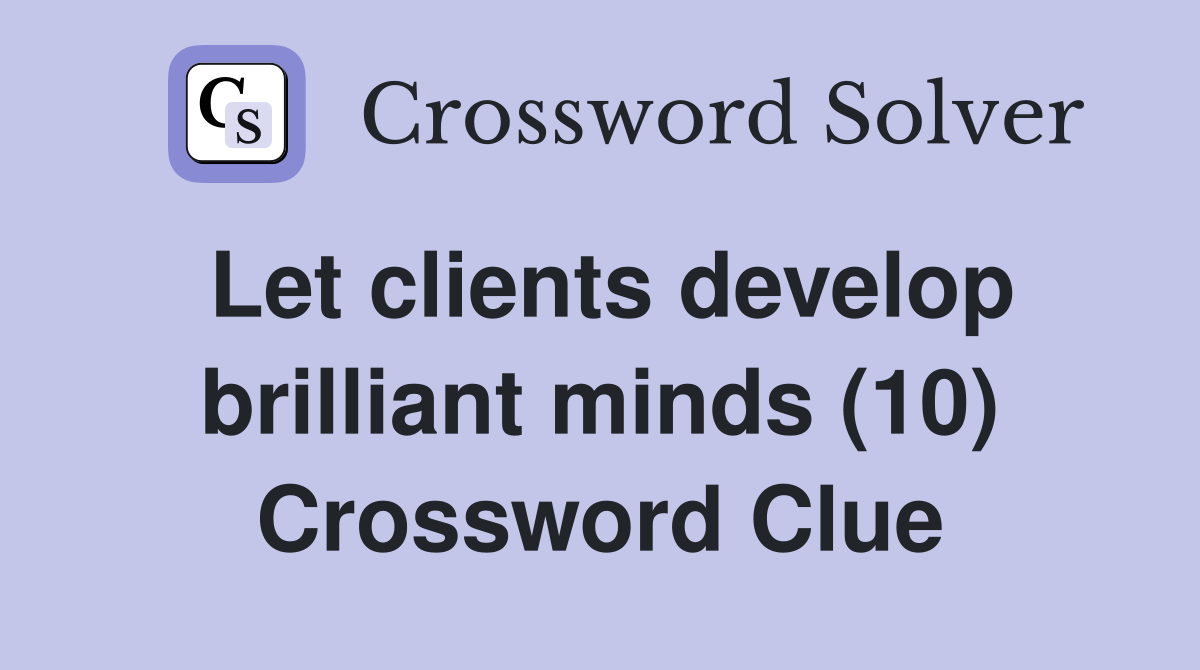 Let clients develop brilliant minds (10) Crossword Clue