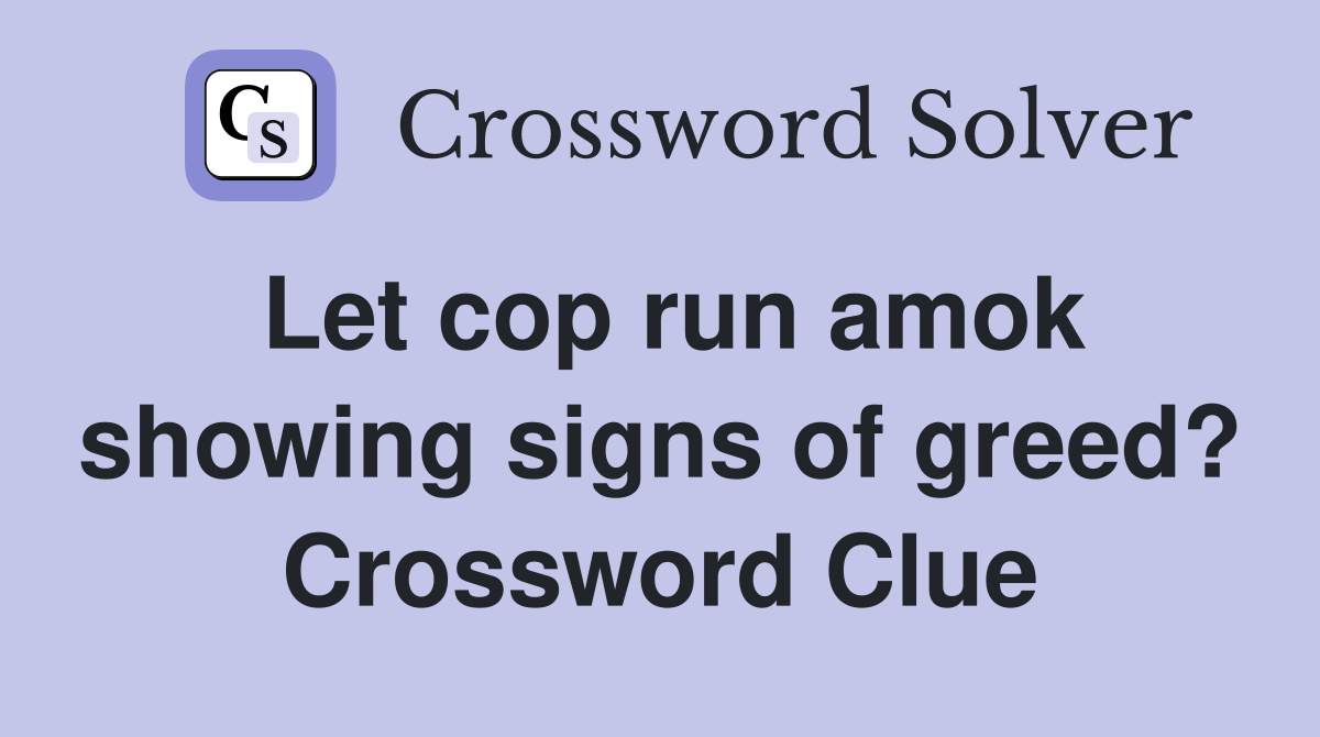 Let cop run amok showing signs of greed? Crossword Clue