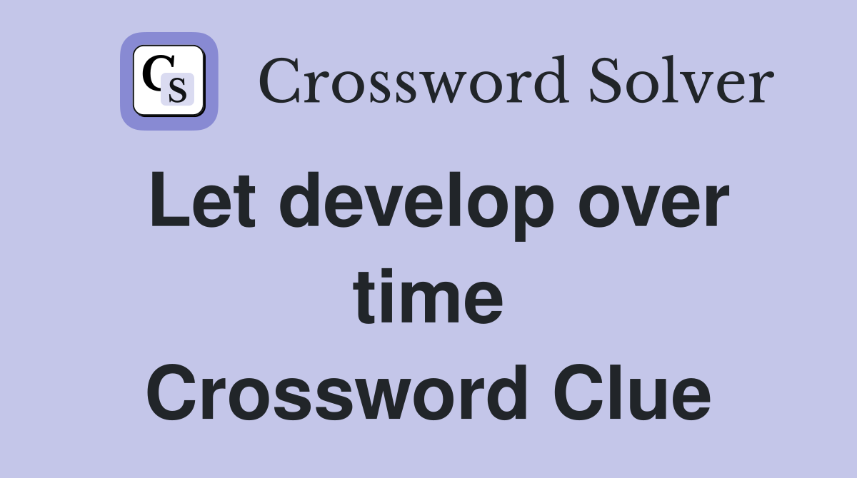 Let develop over time Crossword Clue