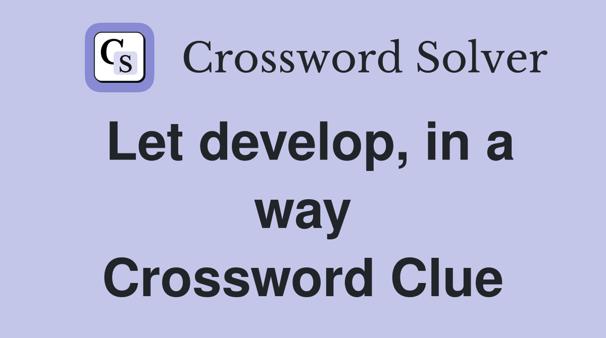 Let develop, in a way Crossword Clue