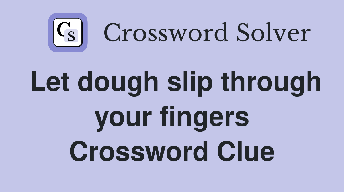 Let dough slip through your fingers Crossword Clue