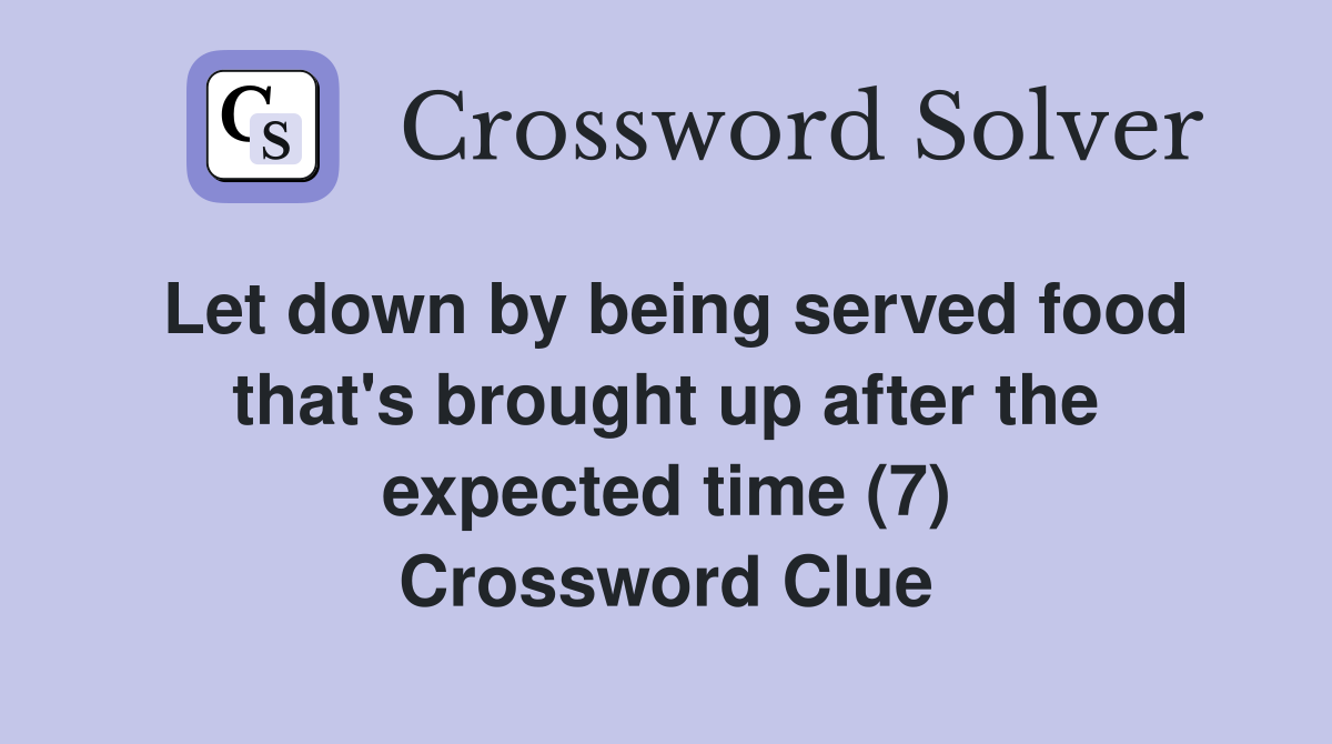Let down by being served food that's brought up after the expected time (7) Crossword Clue
