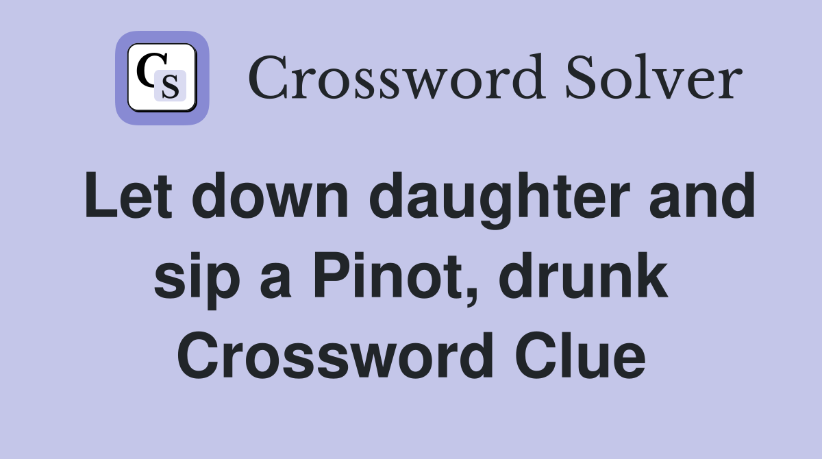 Let down daughter and sip a Pinot, drunk Crossword Clue