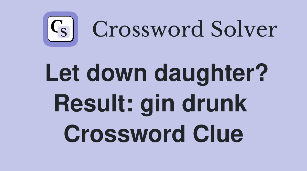 Let down daughter? Result: gin drunk  Crossword Clue