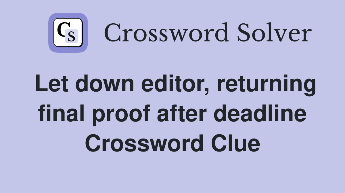 Let down editor, returning final proof after deadline Crossword Clue