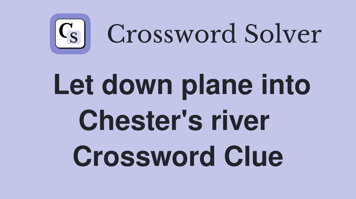 Let down plane into Chester's river  Crossword Clue