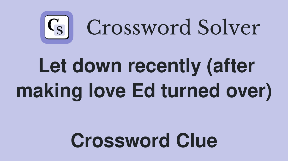 Let down recently (after making love Ed turned over)  Crossword Clue
