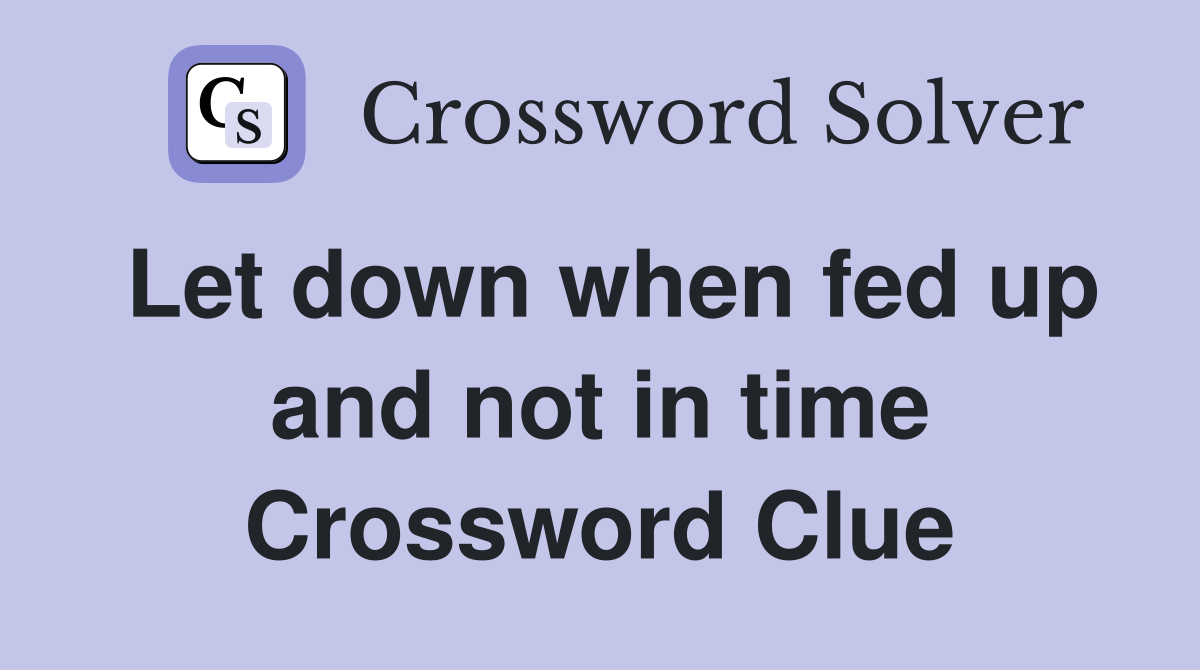 Let down when fed up and not in time Crossword Clue