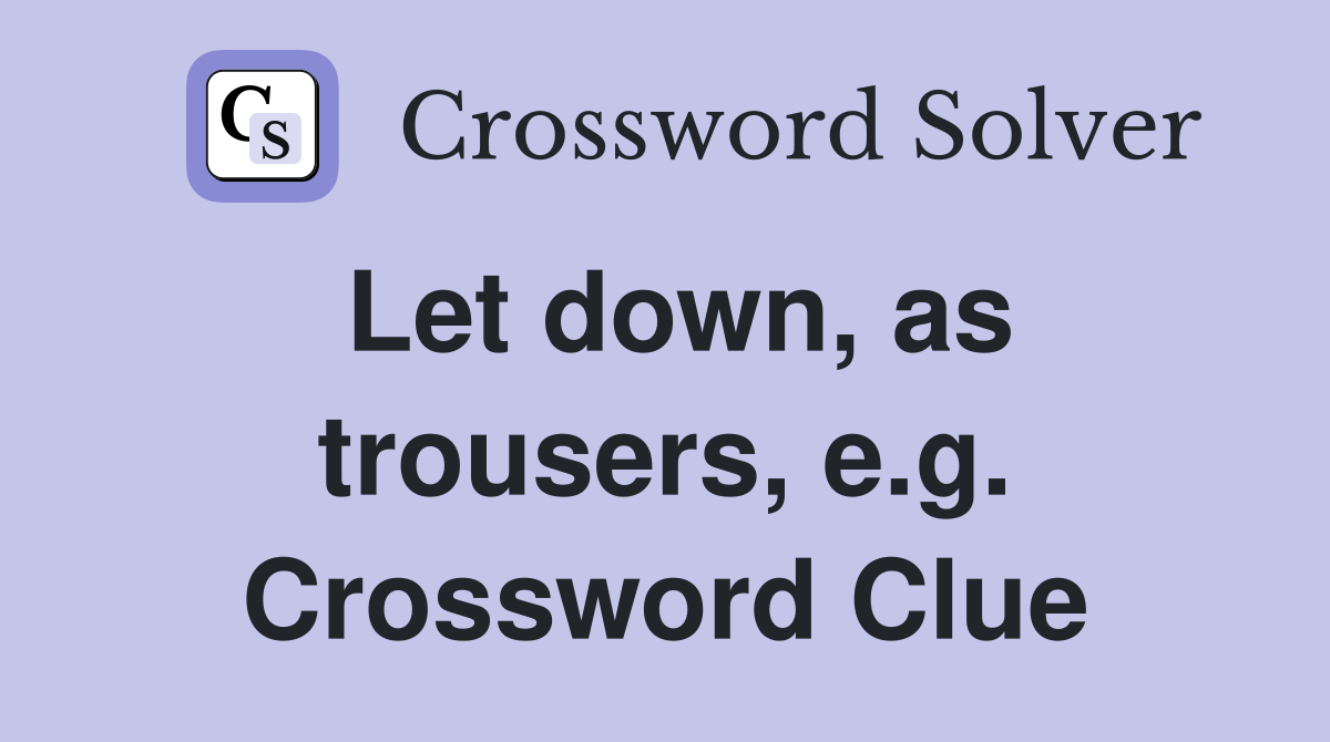 Let down, as trousers, e.g. Crossword Clue
