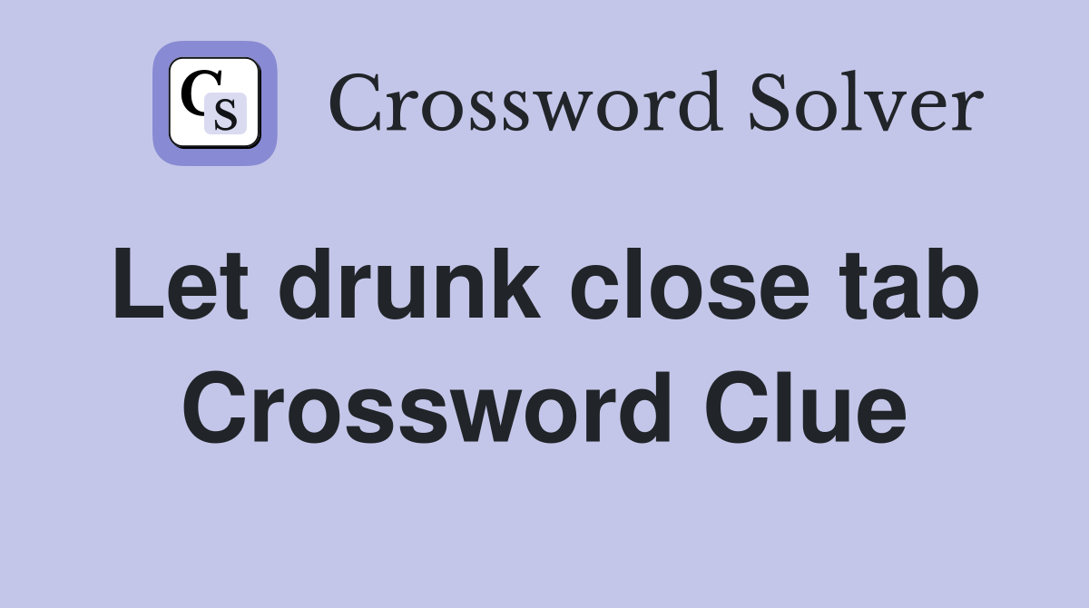 Let drunk close tab  Crossword Clue