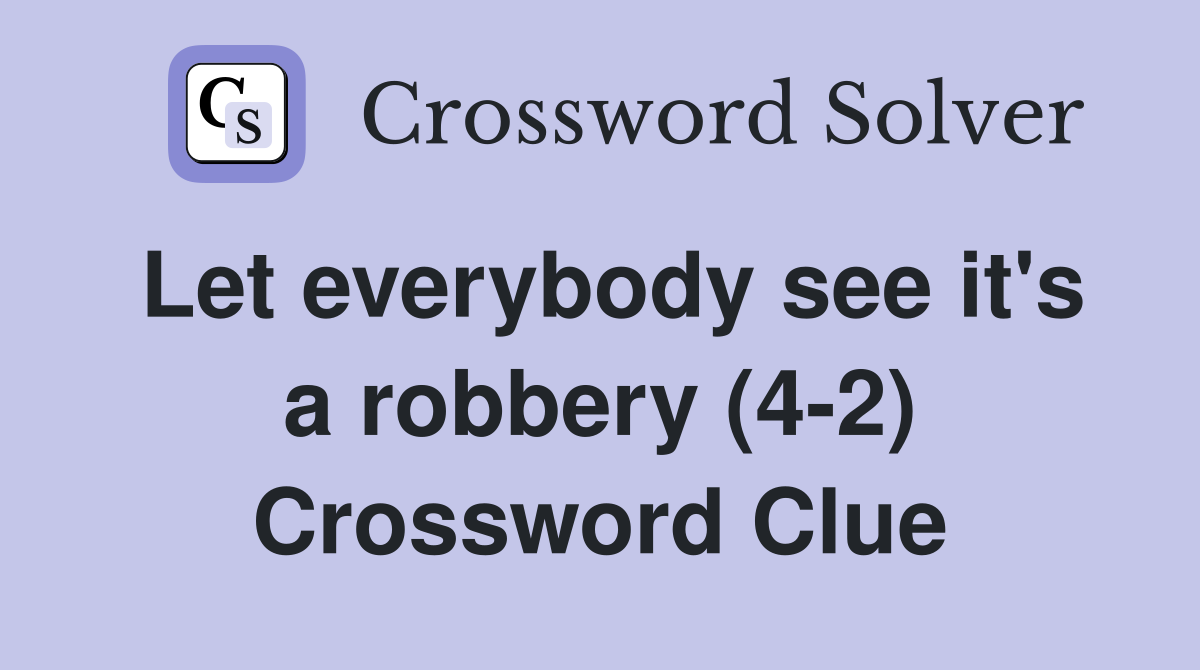 Let everybody see it's a robbery (4-2) Crossword Clue