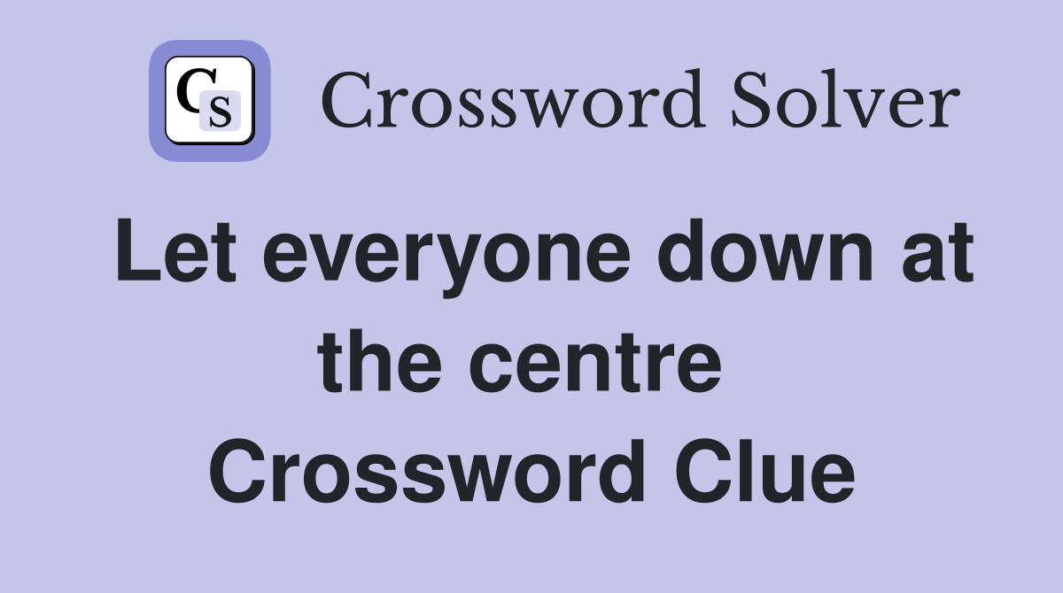 Let everyone down at the centre  Crossword Clue