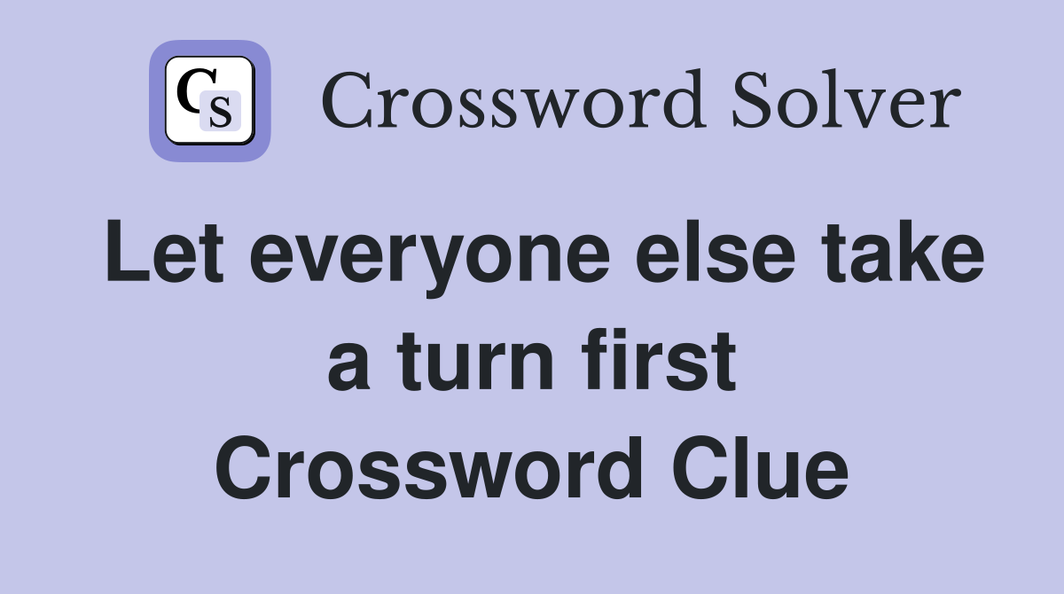 Let everyone else take a turn first Crossword Clue