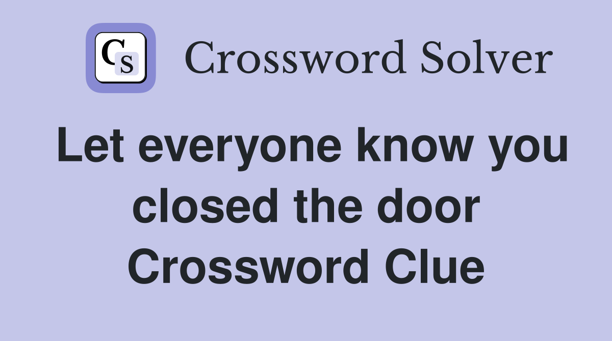 Let everyone know you closed the door Crossword Clue