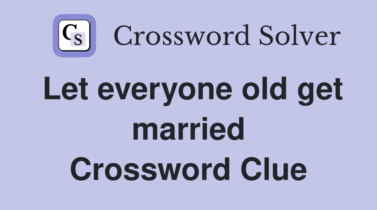 Let everyone old get married Crossword Clue