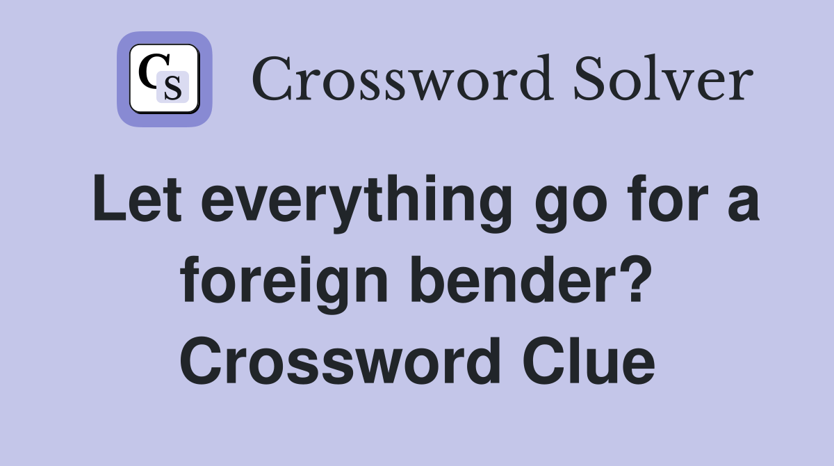 Let everything go for a foreign bender? Crossword Clue