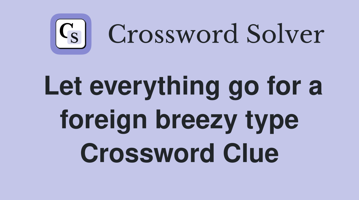 Let everything go for a foreign breezy type Crossword Clue