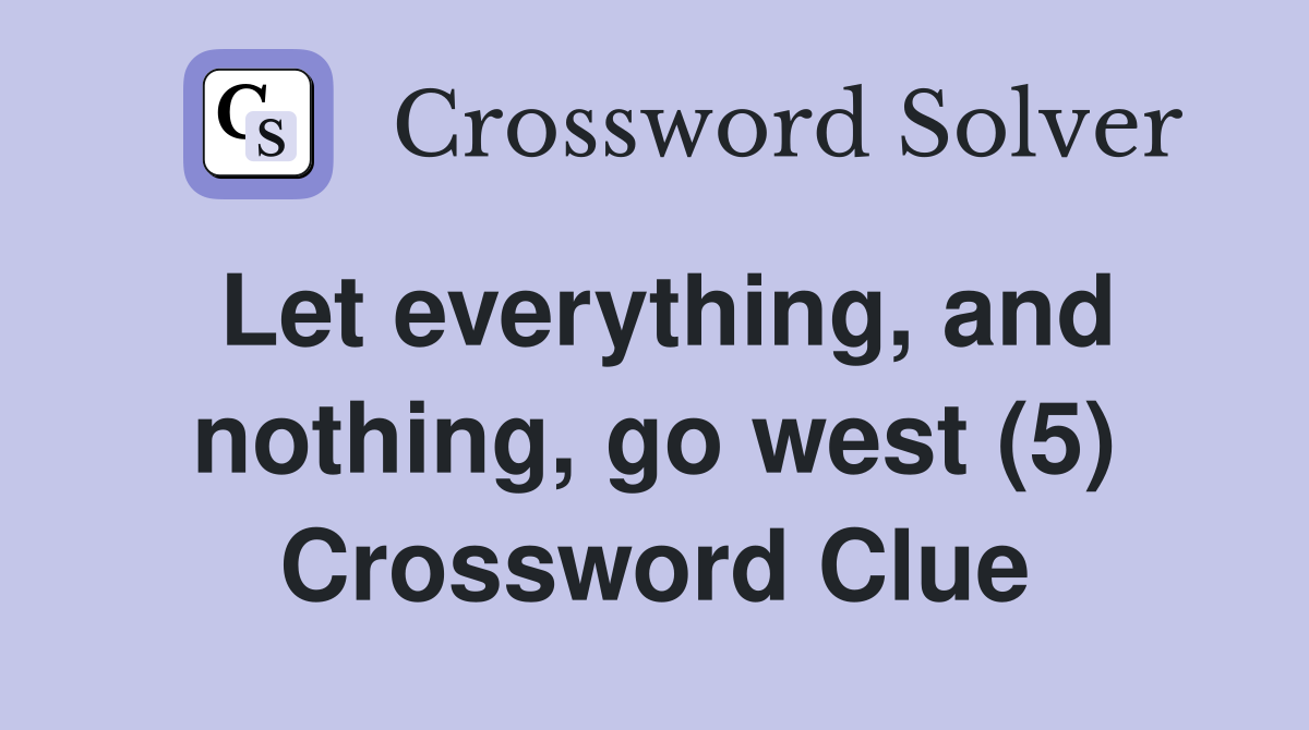 Let everything, and nothing, go west (5) Crossword Clue