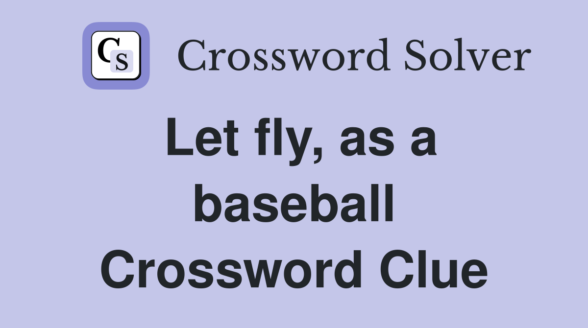 Let fly, as a baseball Crossword Clue