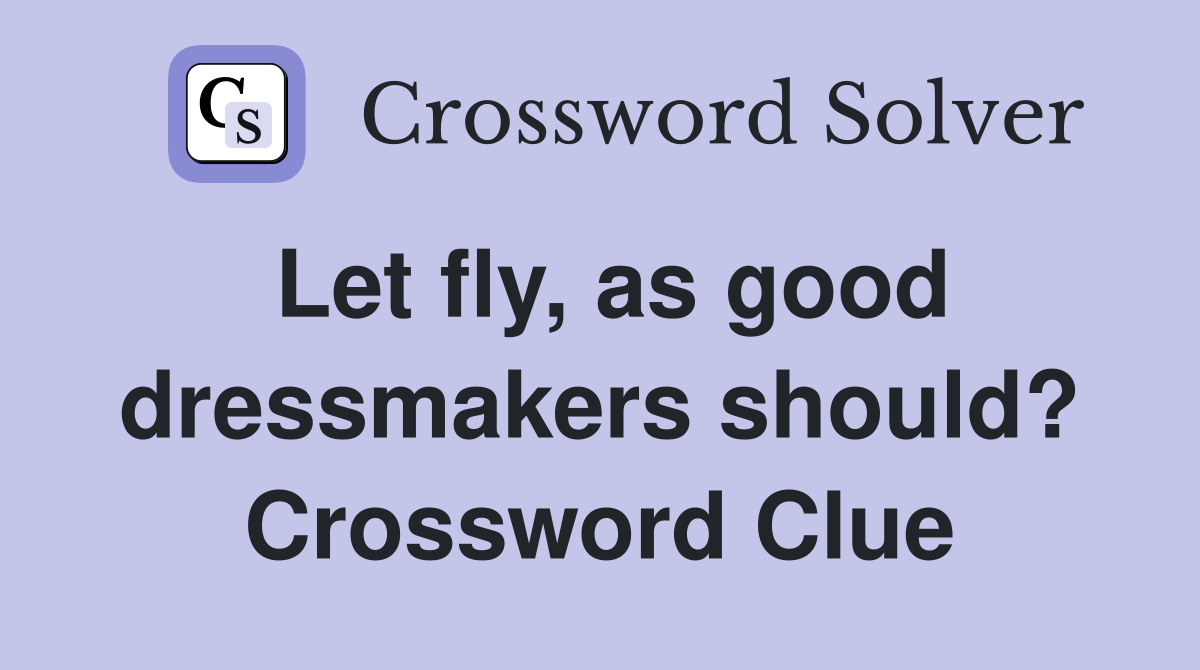 Let fly, as good dressmakers should? Crossword Clue