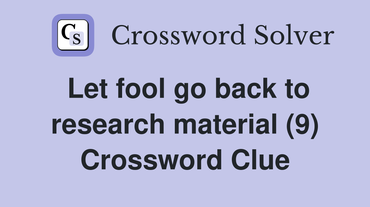 Let fool go back to research material (9) Crossword Clue