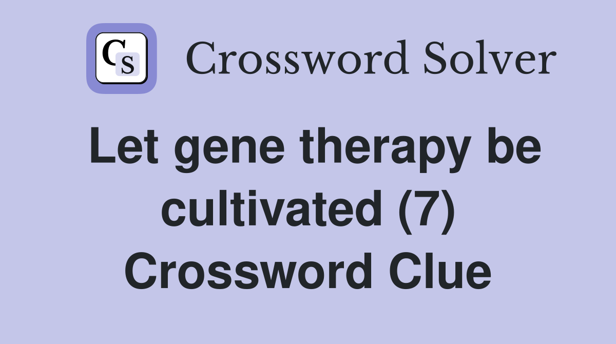 Let gene therapy be cultivated (7) Crossword Clue