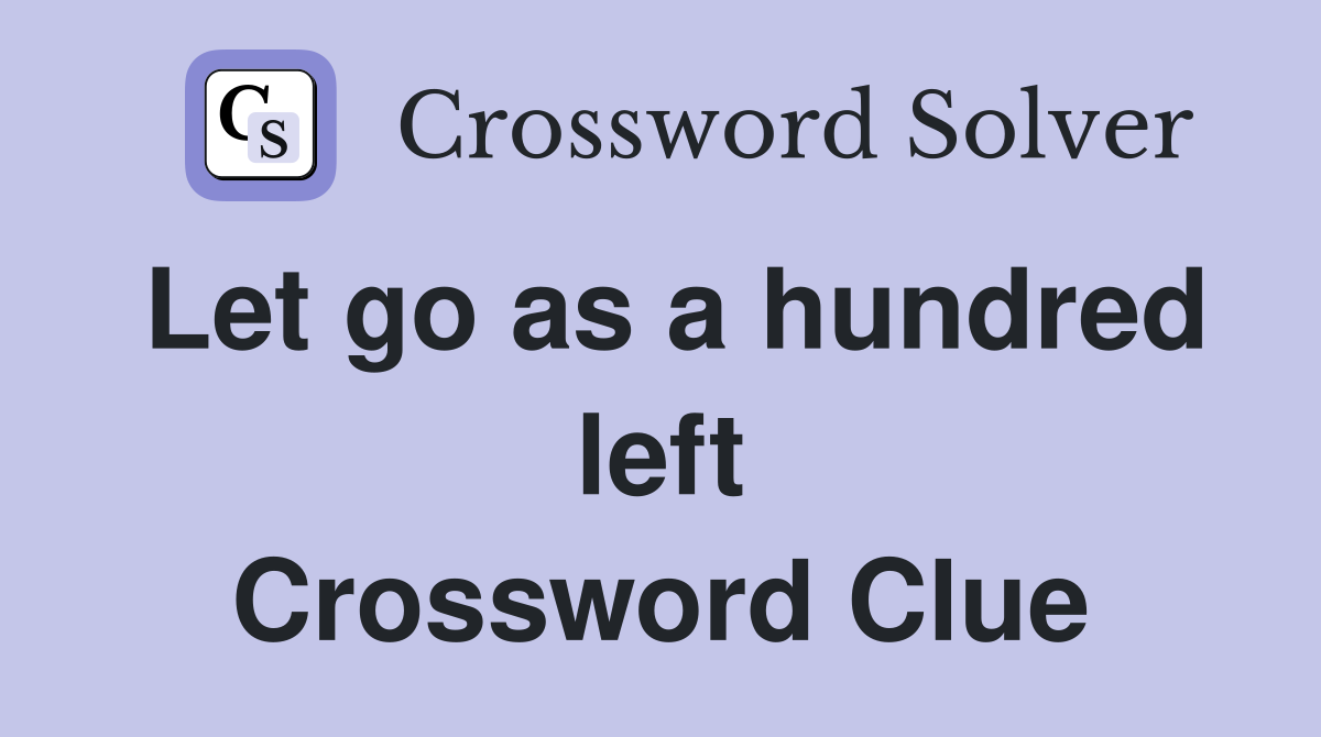 Let go as a hundred left Crossword Clue