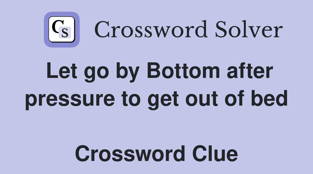 Let go by Bottom after pressure to get out of bed  Crossword Clue